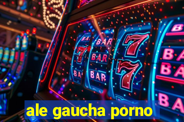 ale gaucha porno